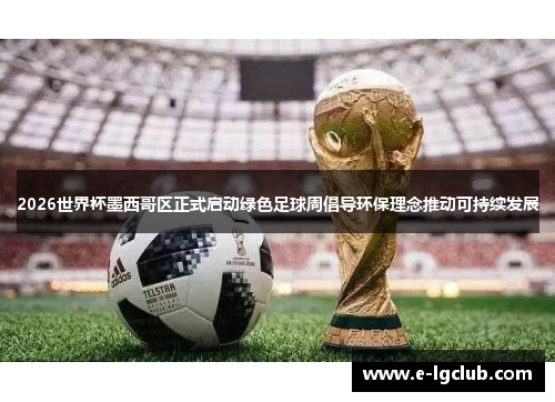2026世界杯墨西哥区正式启动绿色足球周倡导环保理念推动可持续发展 2026世界杯墨西哥区正式启动绿色足球周倡导环保理念推动可持续发展