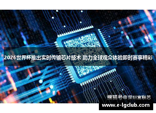 2026世界杯推出实时传输芯片技术 助力全球观众体验即时赛事精彩 2026世界杯推出实时传输芯片技术 助力全球观众体验即时赛事精彩