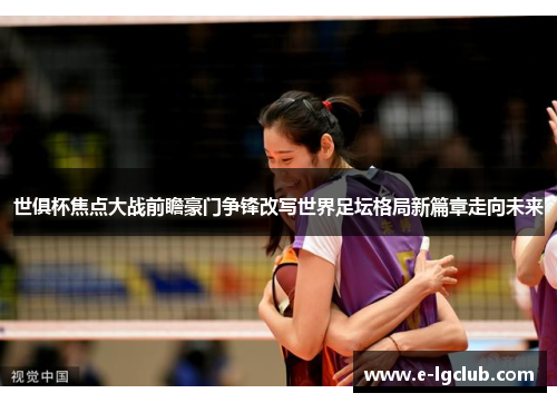 世俱杯焦点大战前瞻豪门争锋改写世界足坛格局新篇章走向未来 世俱杯焦点大战前瞻豪门争锋改写世界足坛格局新篇章走向未来