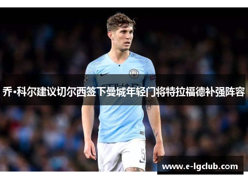 乔·科尔建议切尔西签下曼城年轻门将特拉福德补强阵容