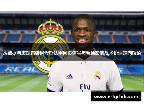 从数据与表现看维尼修斯法甲回暖信号与赛场影响战术价值走向解读 从数据与表现看维尼修斯法甲回暖信号与赛场影响战术价值走向解读