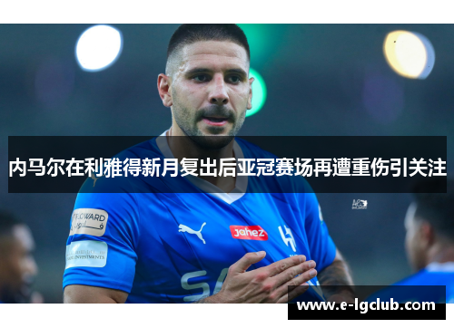 内马尔在利雅得新月复出后亚冠赛场再遭重伤引关注