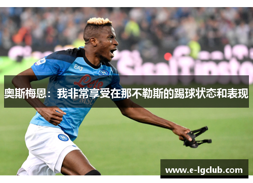 奥斯梅恩：我非常享受在那不勒斯的踢球状态和表现