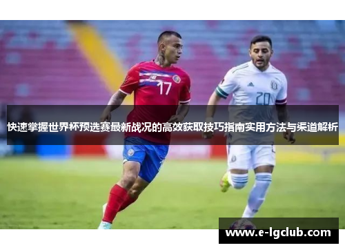 快速掌握世界杯预选赛最新战况的高效获取技巧指南实用方法与渠道解析