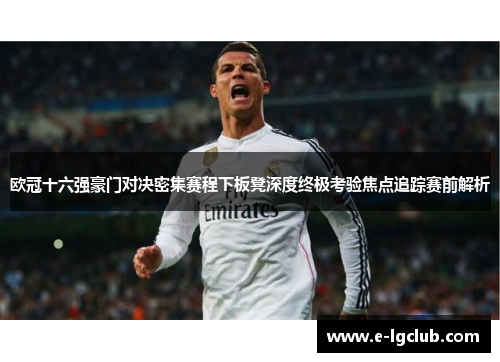 欧冠十六强豪门对决密集赛程下板凳深度终极考验焦点追踪赛前解析
