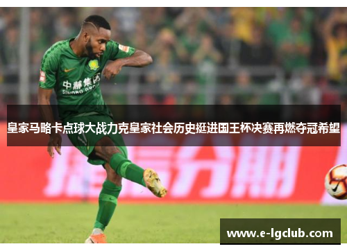 皇家马略卡点球大战力克皇家社会历史挺进国王杯决赛再燃夺冠希望 皇家马略卡点球大战力克皇家社会历史挺进国王杯决赛再燃夺冠希望