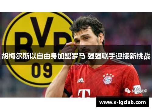 胡梅尔斯以自由身加盟罗马 强强联手迎接新挑战