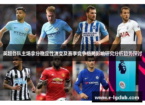 英超各队主场拿分稳定性演变及赛季竞争格局影响研究分析趋势探讨