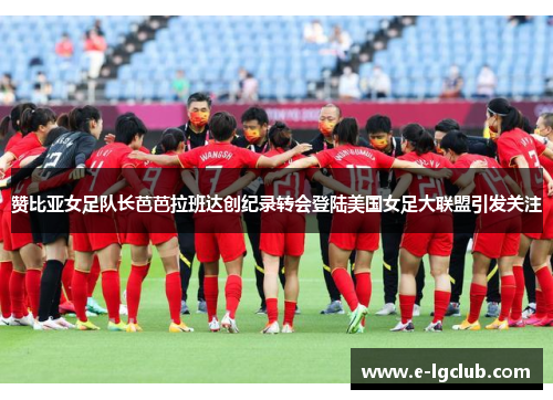 赞比亚女足队长芭芭拉班达创纪录转会登陆美国女足大联盟引发关注