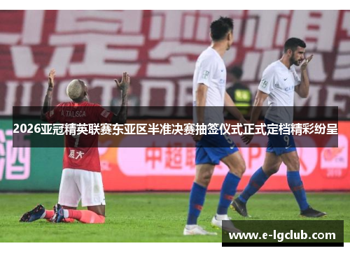 2026亚冠精英联赛东亚区半准决赛抽签仪式正式定档精彩纷呈