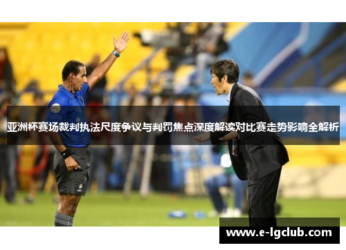 亚洲杯赛场裁判执法尺度争议与判罚焦点深度解读对比赛走势影响全解析