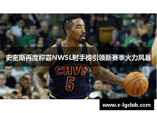 史密斯再度称霸NWSL射手榜引领新赛季火力风暴