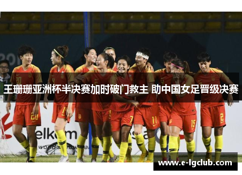 王珊珊亚洲杯半决赛加时破门救主 助中国女足晋级决赛