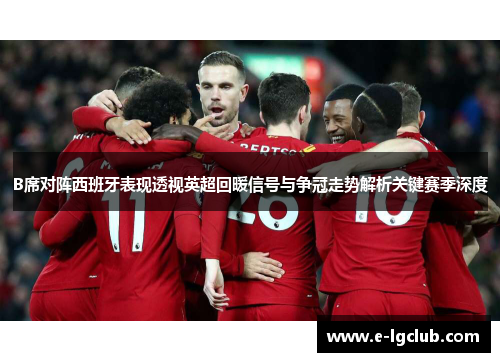 B席对阵西班牙表现透视英超回暖信号与争冠走势解析关键赛季深度 B席对阵西班牙表现透视英超回暖信号与争冠走势解析关键赛季深度