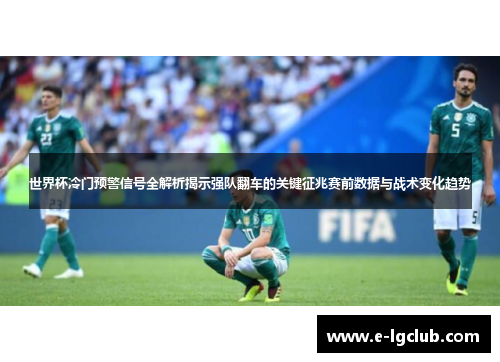 世界杯冷门预警信号全解析揭示强队翻车的关键征兆赛前数据与战术变化趋势 世界杯冷门预警信号全解析揭示强队翻车的关键征兆赛前数据与战术变化趋势