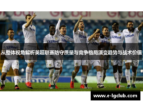 从整体视角解析英超联赛防守质量与竞争格局演变趋势与战术价值