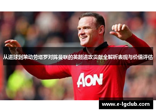 从进球到策动劳塔罗对阵曼联的英超进攻贡献全解析表现与价值评估 从进球到策动劳塔罗对阵曼联的英超进攻贡献全解析表现与价值评估