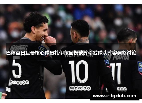 巴黎圣日耳曼核心球员扎伊尔因伤缺阵引发球队阵容调整讨论 巴黎圣日耳曼核心球员扎伊尔因伤缺阵引发球队阵容调整讨论