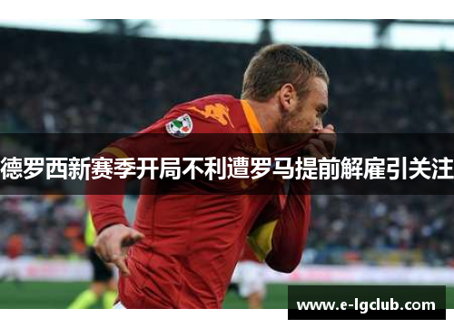 德罗西新赛季开局不利遭罗马提前解雇引关注 德罗西新赛季开局不利遭罗马提前解雇引关注