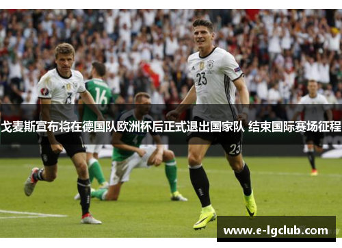戈麦斯宣布将在德国队欧洲杯后正式退出国家队 结束国际赛场征程 戈麦斯宣布将在德国队欧洲杯后正式退出国家队 结束国际赛场征程
