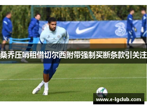桑乔压哨租借切尔西附带强制买断条款引关注 桑乔压哨租借切尔西附带强制买断条款引关注