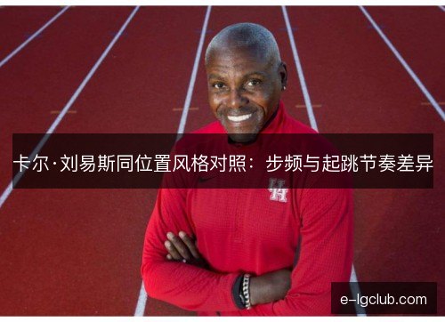 卡尔·刘易斯同位置风格对照：步频与起跳节奏差异