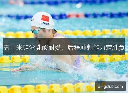 五十米蛙泳乳酸耐受，后程冲刺能力定胜负