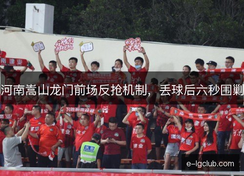 河南嵩山龙门前场反抢机制，丢球后六秒围剿