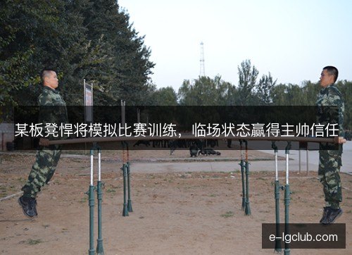 某板凳悍将模拟比赛训练，临场状态赢得主帅信任