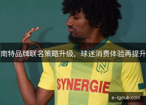 南特品牌联名策略升级，球迷消费体验再提升